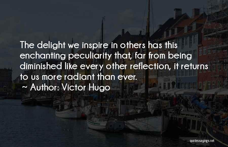 Victor Hugo Quotes: The Delight We Inspire In Others Has This Enchanting Peculiarity That, Far From Being Diminished Like Every Other Reflection, It