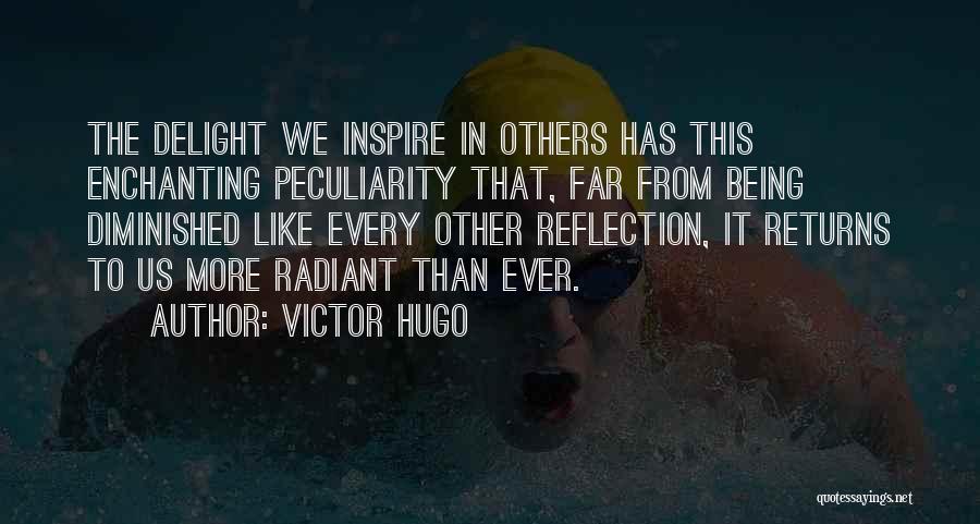Victor Hugo Quotes: The Delight We Inspire In Others Has This Enchanting Peculiarity That, Far From Being Diminished Like Every Other Reflection, It