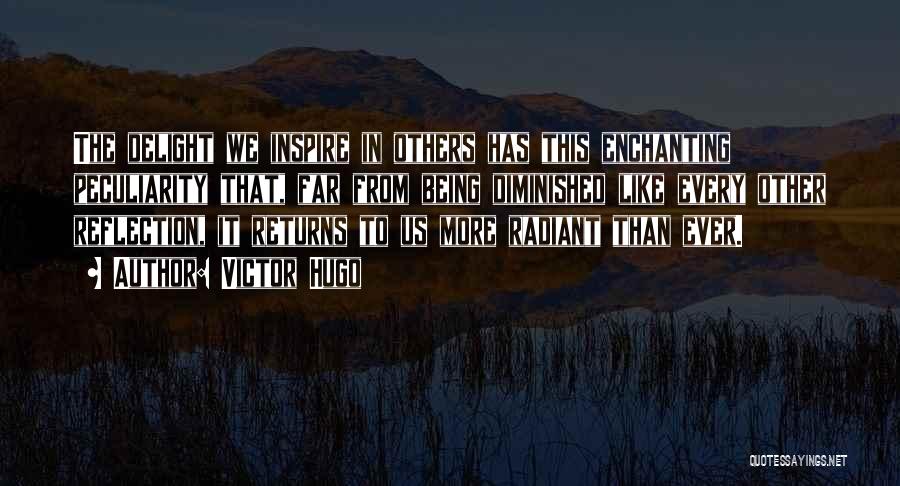 Victor Hugo Quotes: The Delight We Inspire In Others Has This Enchanting Peculiarity That, Far From Being Diminished Like Every Other Reflection, It