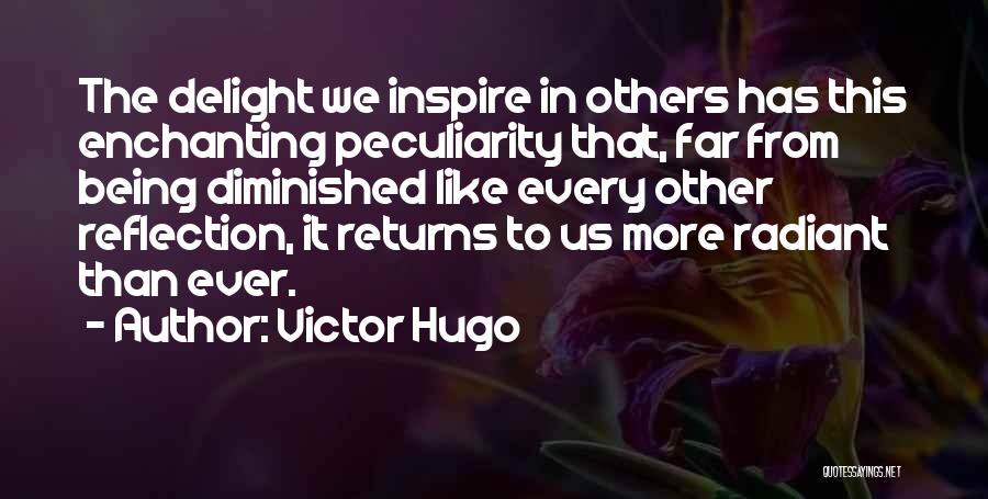 Victor Hugo Quotes: The Delight We Inspire In Others Has This Enchanting Peculiarity That, Far From Being Diminished Like Every Other Reflection, It