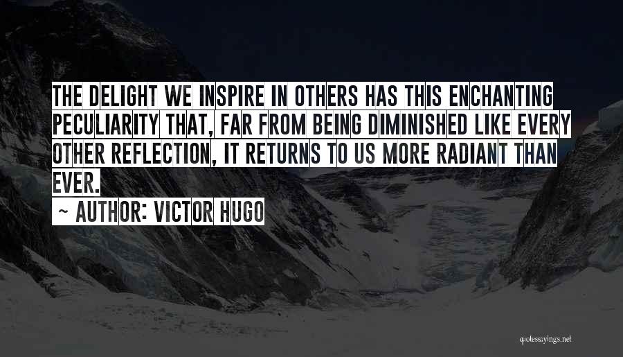 Victor Hugo Quotes: The Delight We Inspire In Others Has This Enchanting Peculiarity That, Far From Being Diminished Like Every Other Reflection, It