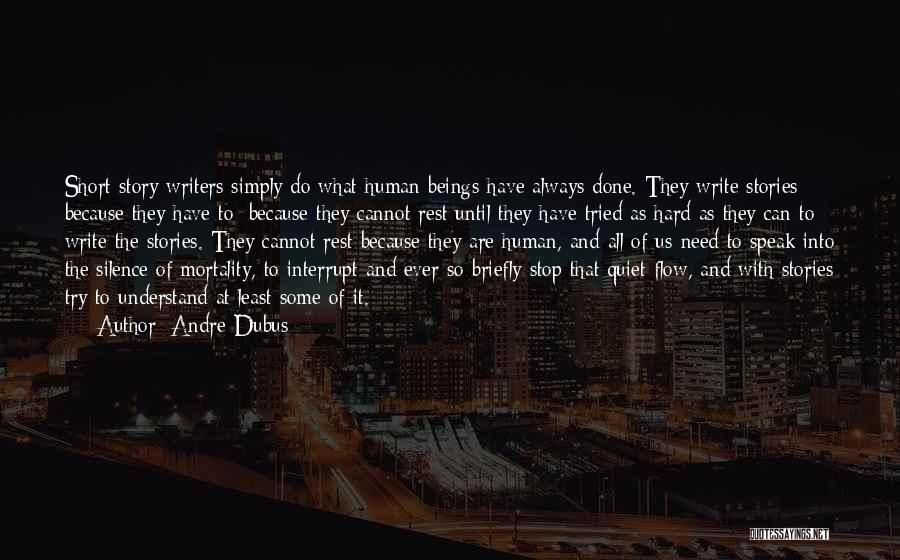 Andre Dubus Quotes: Short Story Writers Simply Do What Human Beings Have Always Done. They Write Stories Because They Have To; Because They