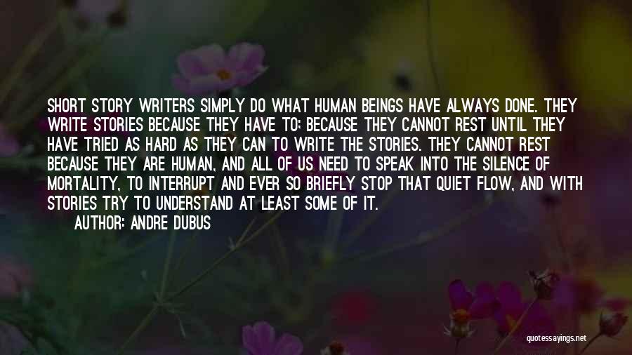 Andre Dubus Quotes: Short Story Writers Simply Do What Human Beings Have Always Done. They Write Stories Because They Have To; Because They