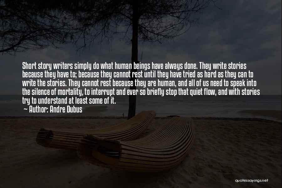 Andre Dubus Quotes: Short Story Writers Simply Do What Human Beings Have Always Done. They Write Stories Because They Have To; Because They
