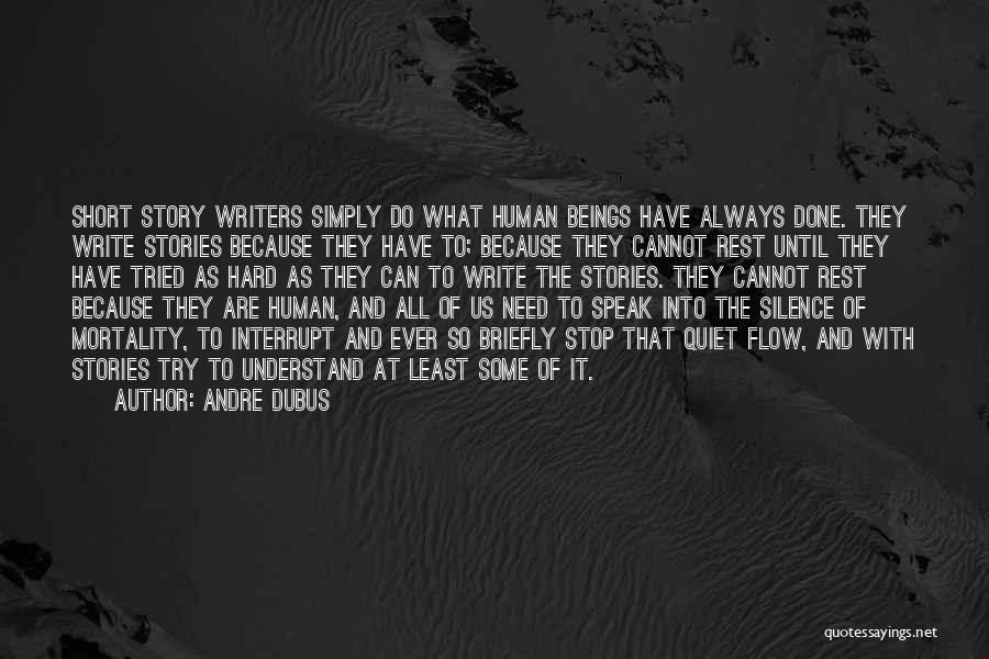 Andre Dubus Quotes: Short Story Writers Simply Do What Human Beings Have Always Done. They Write Stories Because They Have To; Because They