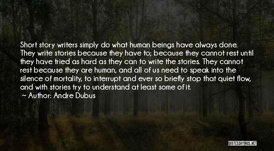 Andre Dubus Quotes: Short Story Writers Simply Do What Human Beings Have Always Done. They Write Stories Because They Have To; Because They