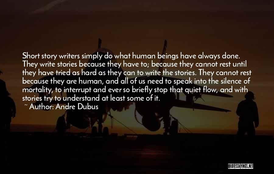 Andre Dubus Quotes: Short Story Writers Simply Do What Human Beings Have Always Done. They Write Stories Because They Have To; Because They