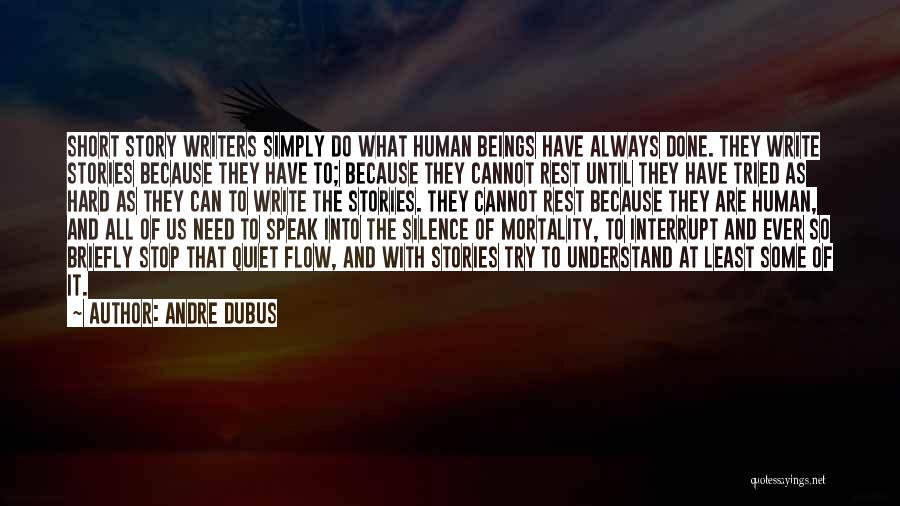 Andre Dubus Quotes: Short Story Writers Simply Do What Human Beings Have Always Done. They Write Stories Because They Have To; Because They