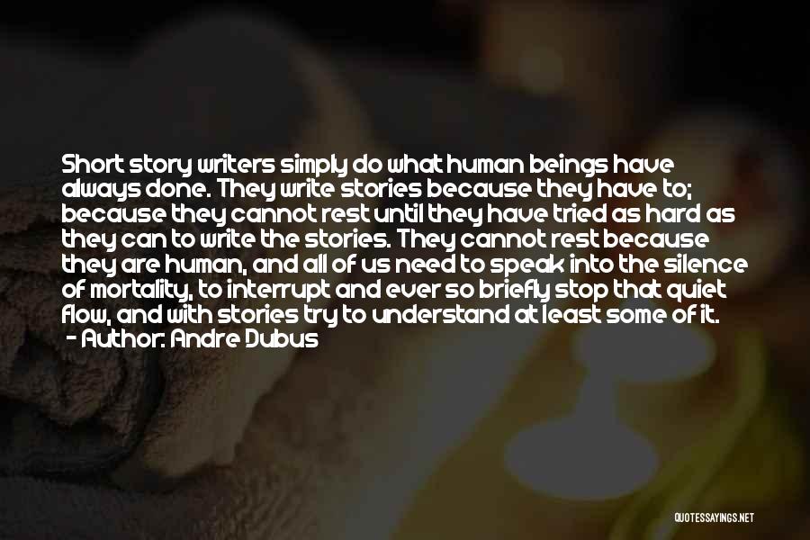 Andre Dubus Quotes: Short Story Writers Simply Do What Human Beings Have Always Done. They Write Stories Because They Have To; Because They