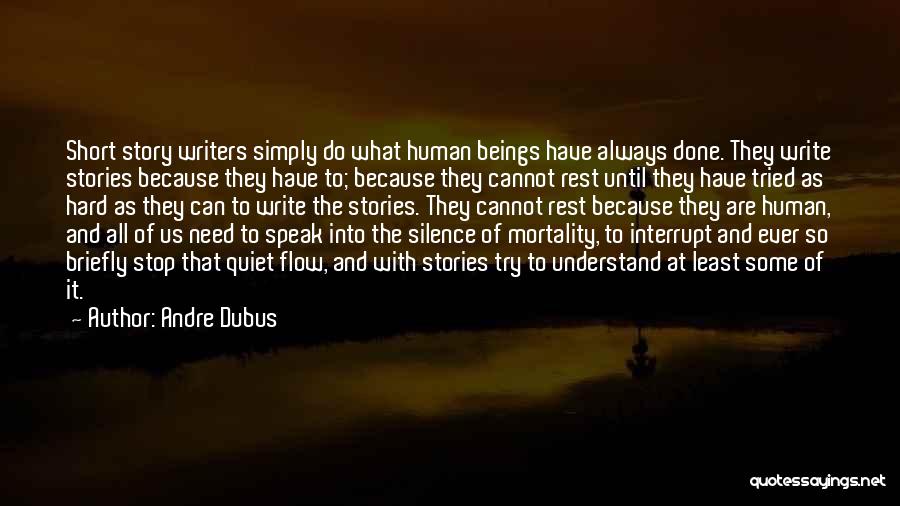 Andre Dubus Quotes: Short Story Writers Simply Do What Human Beings Have Always Done. They Write Stories Because They Have To; Because They