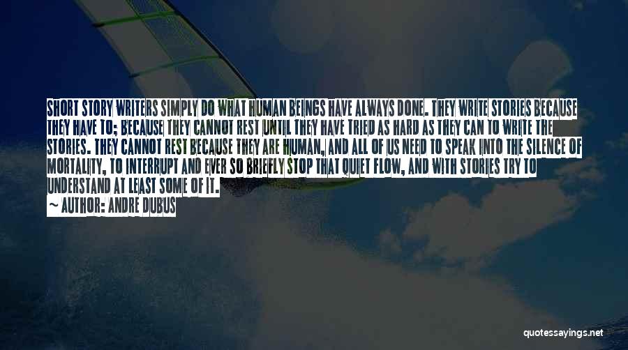 Andre Dubus Quotes: Short Story Writers Simply Do What Human Beings Have Always Done. They Write Stories Because They Have To; Because They