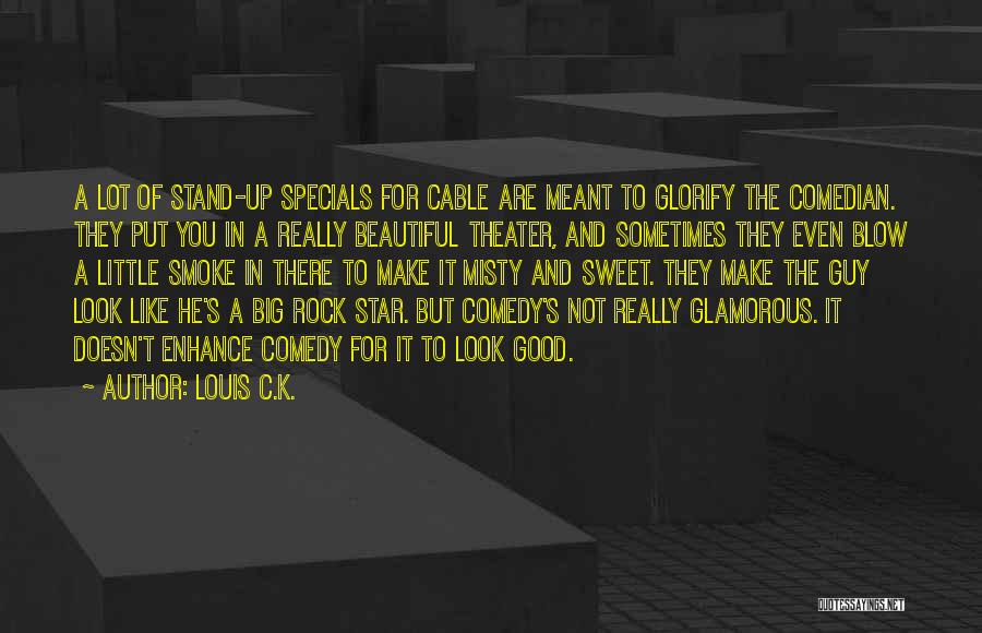 Louis C.K. Quotes: A Lot Of Stand-up Specials For Cable Are Meant To Glorify The Comedian. They Put You In A Really Beautiful