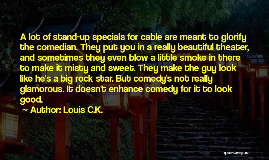 Louis C.K. Quotes: A Lot Of Stand-up Specials For Cable Are Meant To Glorify The Comedian. They Put You In A Really Beautiful