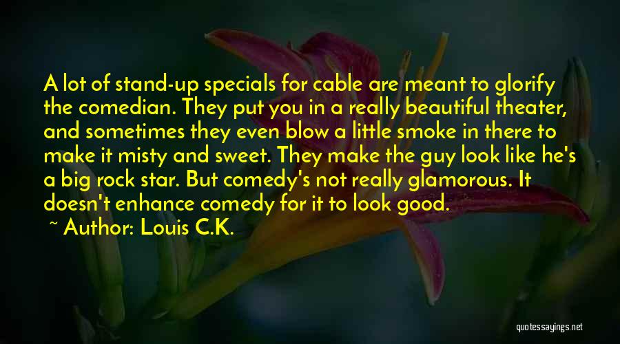 Louis C.K. Quotes: A Lot Of Stand-up Specials For Cable Are Meant To Glorify The Comedian. They Put You In A Really Beautiful