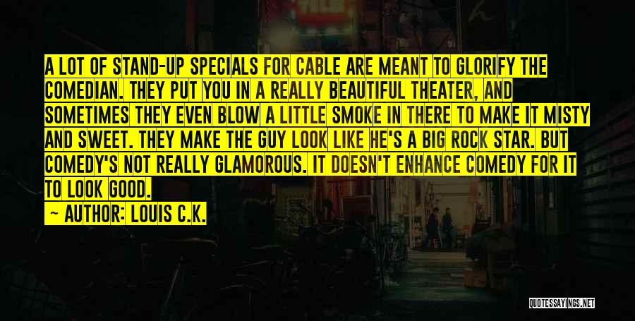 Louis C.K. Quotes: A Lot Of Stand-up Specials For Cable Are Meant To Glorify The Comedian. They Put You In A Really Beautiful