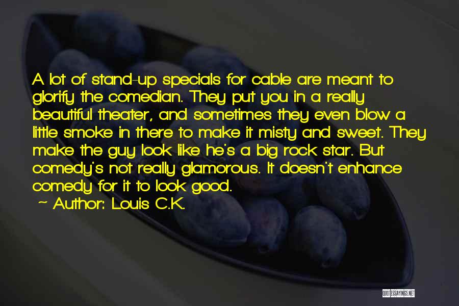 Louis C.K. Quotes: A Lot Of Stand-up Specials For Cable Are Meant To Glorify The Comedian. They Put You In A Really Beautiful