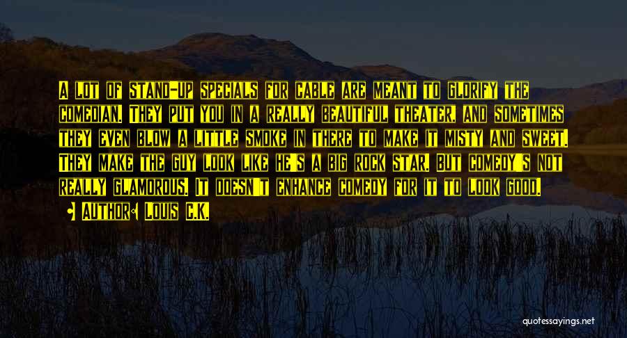 Louis C.K. Quotes: A Lot Of Stand-up Specials For Cable Are Meant To Glorify The Comedian. They Put You In A Really Beautiful