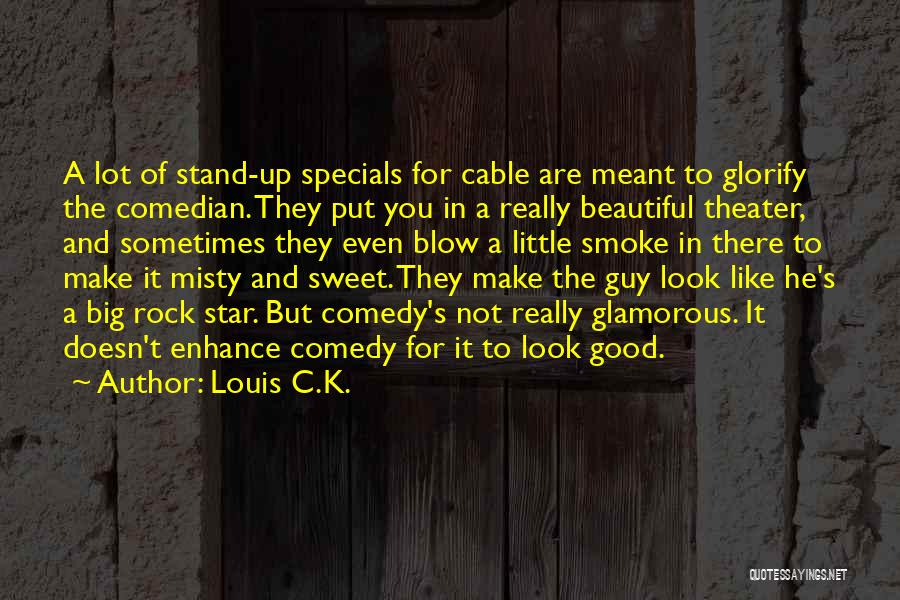 Louis C.K. Quotes: A Lot Of Stand-up Specials For Cable Are Meant To Glorify The Comedian. They Put You In A Really Beautiful