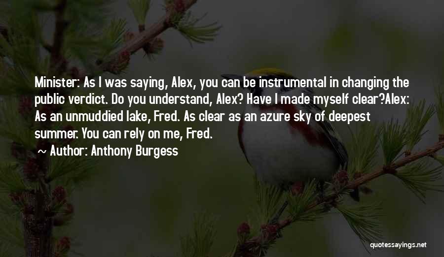 Anthony Burgess Quotes: Minister: As I Was Saying, Alex, You Can Be Instrumental In Changing The Public Verdict. Do You Understand, Alex? Have