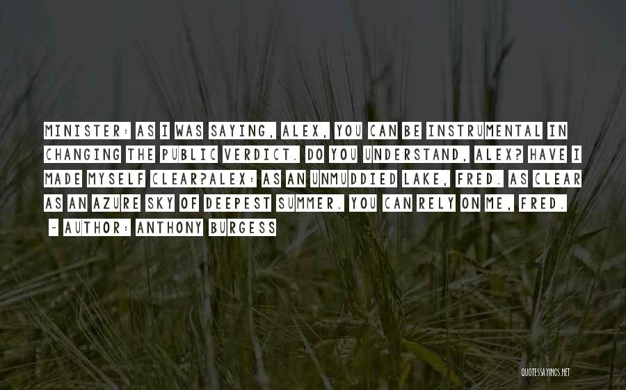 Anthony Burgess Quotes: Minister: As I Was Saying, Alex, You Can Be Instrumental In Changing The Public Verdict. Do You Understand, Alex? Have