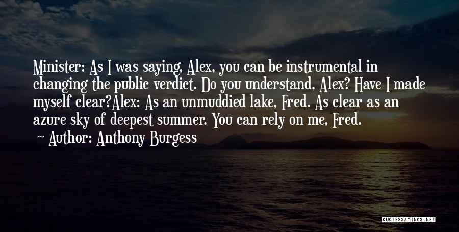 Anthony Burgess Quotes: Minister: As I Was Saying, Alex, You Can Be Instrumental In Changing The Public Verdict. Do You Understand, Alex? Have