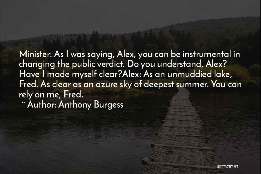 Anthony Burgess Quotes: Minister: As I Was Saying, Alex, You Can Be Instrumental In Changing The Public Verdict. Do You Understand, Alex? Have