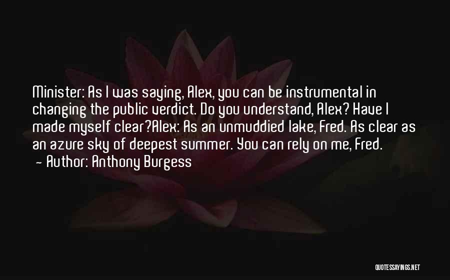 Anthony Burgess Quotes: Minister: As I Was Saying, Alex, You Can Be Instrumental In Changing The Public Verdict. Do You Understand, Alex? Have