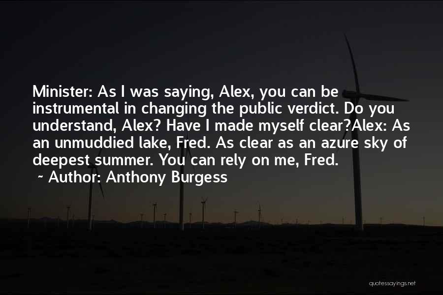 Anthony Burgess Quotes: Minister: As I Was Saying, Alex, You Can Be Instrumental In Changing The Public Verdict. Do You Understand, Alex? Have