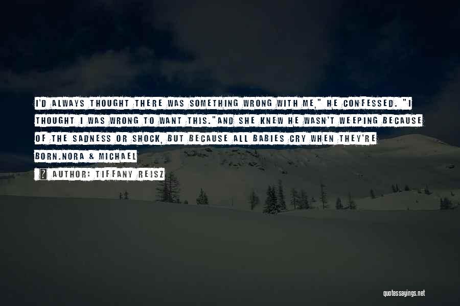 Tiffany Reisz Quotes: I'd Always Thought There Was Something Wrong With Me, He Confessed. I Thought I Was Wrong To Want This.and She