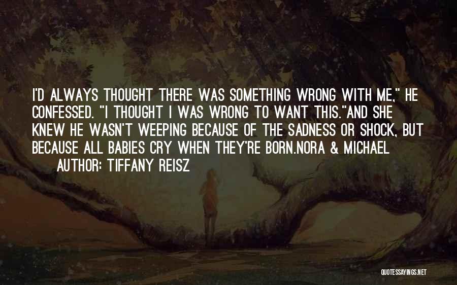 Tiffany Reisz Quotes: I'd Always Thought There Was Something Wrong With Me, He Confessed. I Thought I Was Wrong To Want This.and She