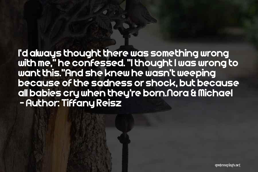 Tiffany Reisz Quotes: I'd Always Thought There Was Something Wrong With Me, He Confessed. I Thought I Was Wrong To Want This.and She