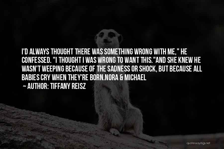 Tiffany Reisz Quotes: I'd Always Thought There Was Something Wrong With Me, He Confessed. I Thought I Was Wrong To Want This.and She