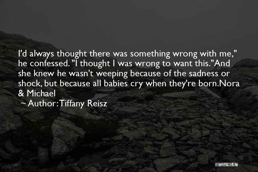 Tiffany Reisz Quotes: I'd Always Thought There Was Something Wrong With Me, He Confessed. I Thought I Was Wrong To Want This.and She