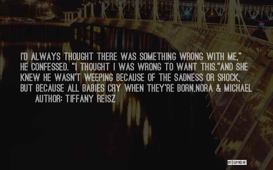 Tiffany Reisz Quotes: I'd Always Thought There Was Something Wrong With Me, He Confessed. I Thought I Was Wrong To Want This.and She