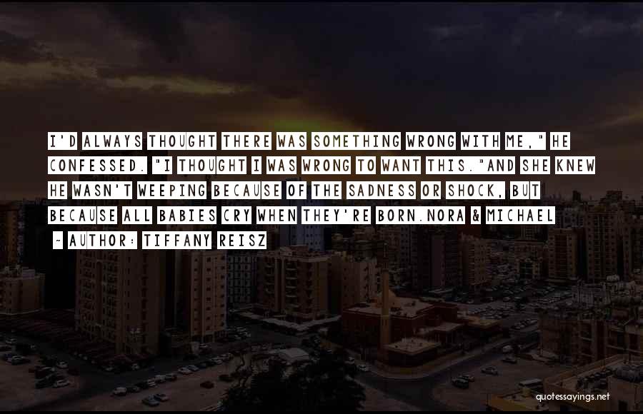 Tiffany Reisz Quotes: I'd Always Thought There Was Something Wrong With Me, He Confessed. I Thought I Was Wrong To Want This.and She