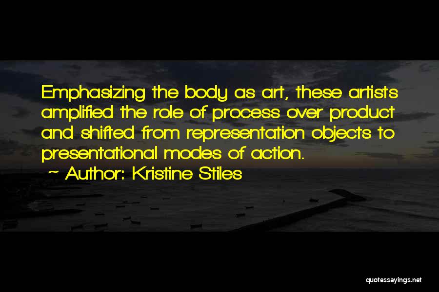 Kristine Stiles Quotes: Emphasizing The Body As Art, These Artists Amplified The Role Of Process Over Product And Shifted From Representation Objects To