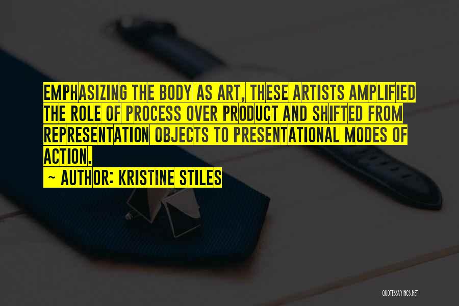 Kristine Stiles Quotes: Emphasizing The Body As Art, These Artists Amplified The Role Of Process Over Product And Shifted From Representation Objects To
