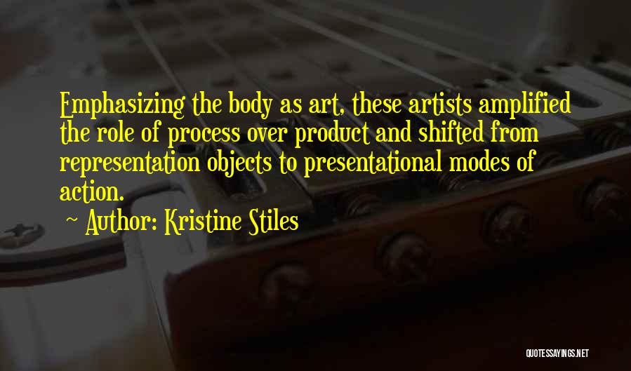 Kristine Stiles Quotes: Emphasizing The Body As Art, These Artists Amplified The Role Of Process Over Product And Shifted From Representation Objects To