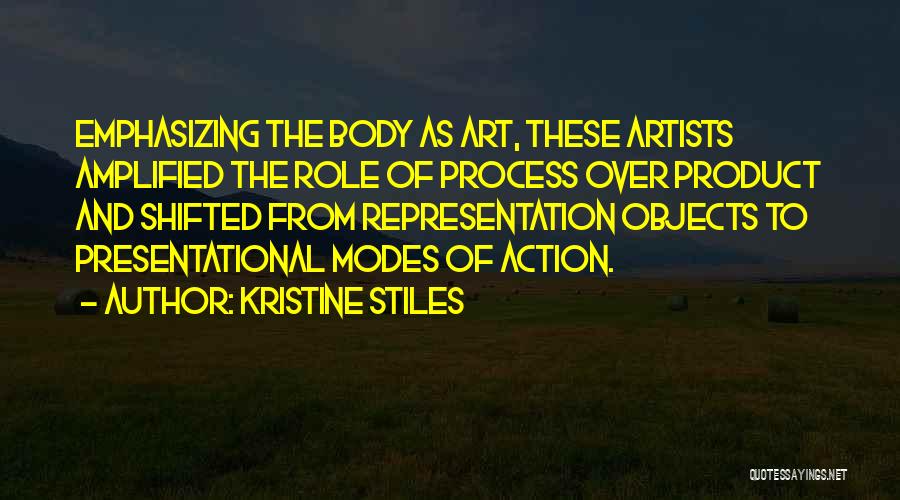 Kristine Stiles Quotes: Emphasizing The Body As Art, These Artists Amplified The Role Of Process Over Product And Shifted From Representation Objects To