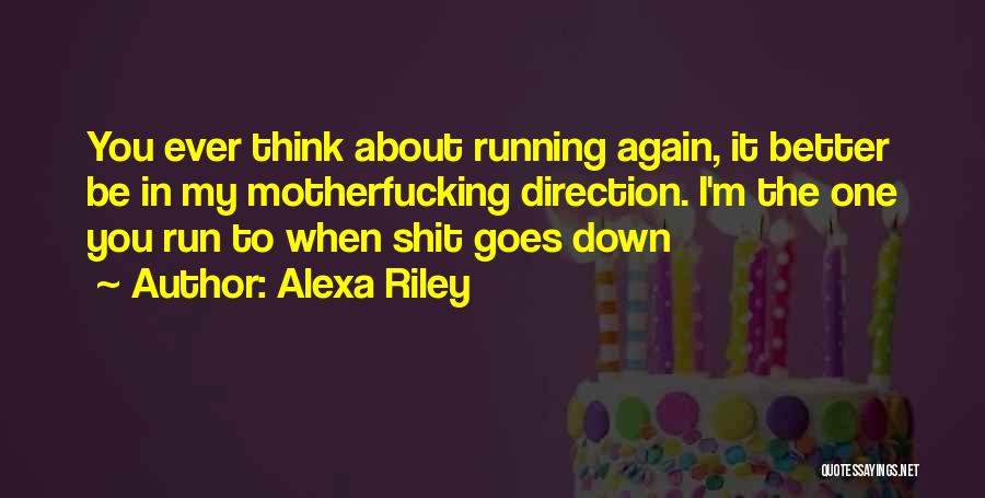 Alexa Riley Quotes: You Ever Think About Running Again, It Better Be In My Motherfucking Direction. I'm The One You Run To When