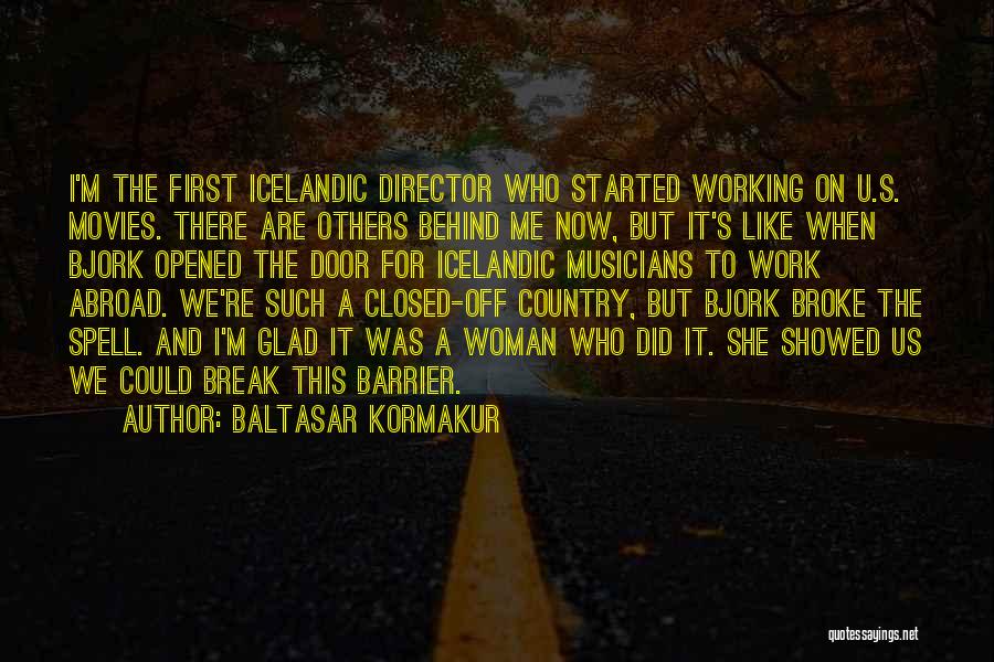 Baltasar Kormakur Quotes: I'm The First Icelandic Director Who Started Working On U.s. Movies. There Are Others Behind Me Now, But It's Like