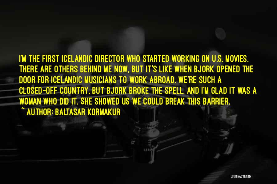 Baltasar Kormakur Quotes: I'm The First Icelandic Director Who Started Working On U.s. Movies. There Are Others Behind Me Now, But It's Like