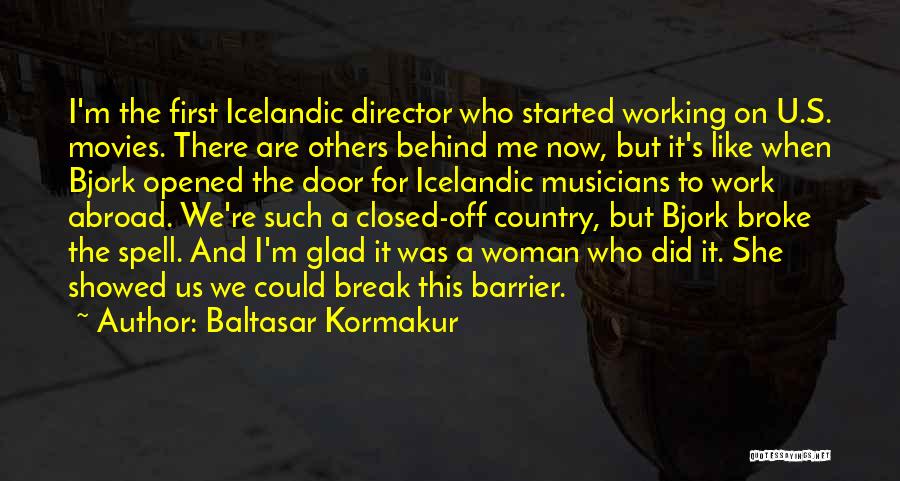 Baltasar Kormakur Quotes: I'm The First Icelandic Director Who Started Working On U.s. Movies. There Are Others Behind Me Now, But It's Like