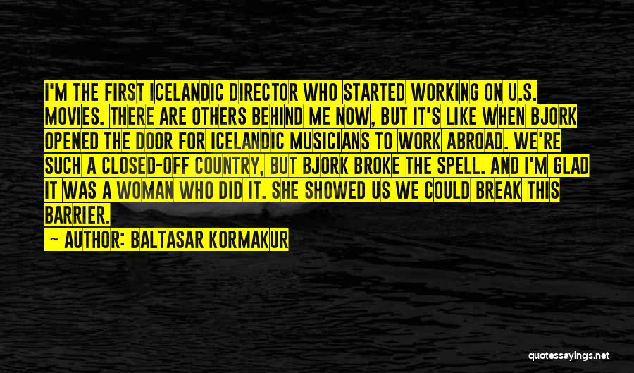 Baltasar Kormakur Quotes: I'm The First Icelandic Director Who Started Working On U.s. Movies. There Are Others Behind Me Now, But It's Like