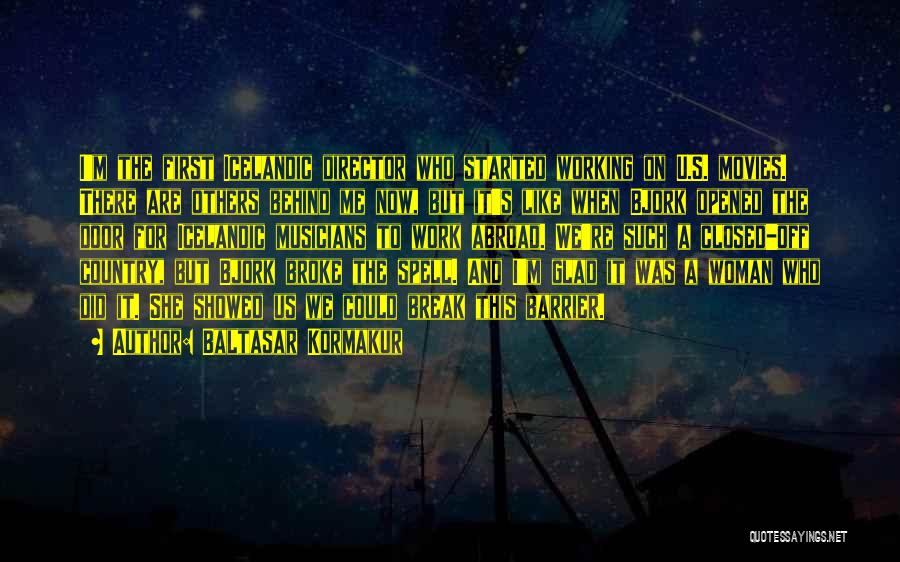 Baltasar Kormakur Quotes: I'm The First Icelandic Director Who Started Working On U.s. Movies. There Are Others Behind Me Now, But It's Like