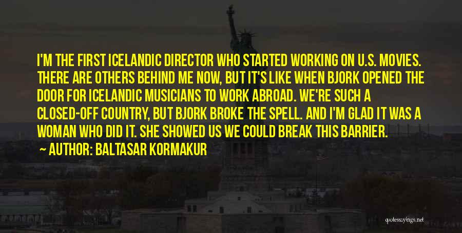 Baltasar Kormakur Quotes: I'm The First Icelandic Director Who Started Working On U.s. Movies. There Are Others Behind Me Now, But It's Like