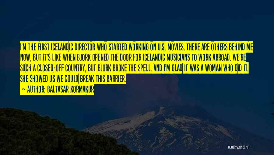 Baltasar Kormakur Quotes: I'm The First Icelandic Director Who Started Working On U.s. Movies. There Are Others Behind Me Now, But It's Like