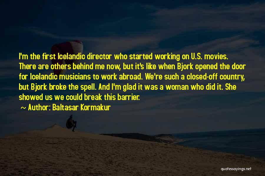 Baltasar Kormakur Quotes: I'm The First Icelandic Director Who Started Working On U.s. Movies. There Are Others Behind Me Now, But It's Like