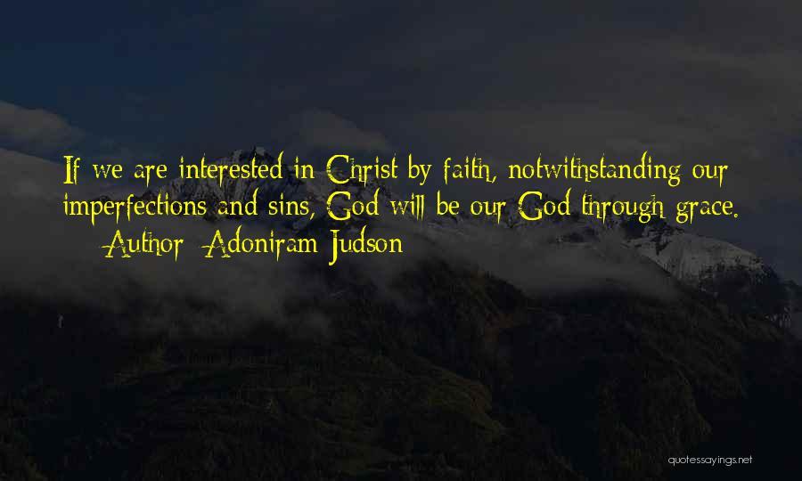 Adoniram Judson Quotes: If We Are Interested In Christ By Faith, Notwithstanding Our Imperfections And Sins, God Will Be Our God Through Grace.