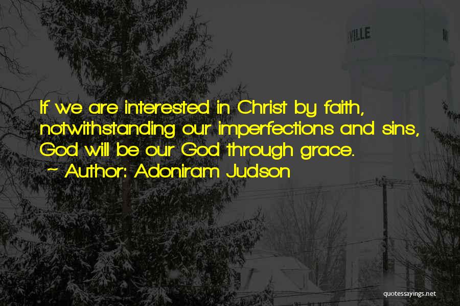 Adoniram Judson Quotes: If We Are Interested In Christ By Faith, Notwithstanding Our Imperfections And Sins, God Will Be Our God Through Grace.